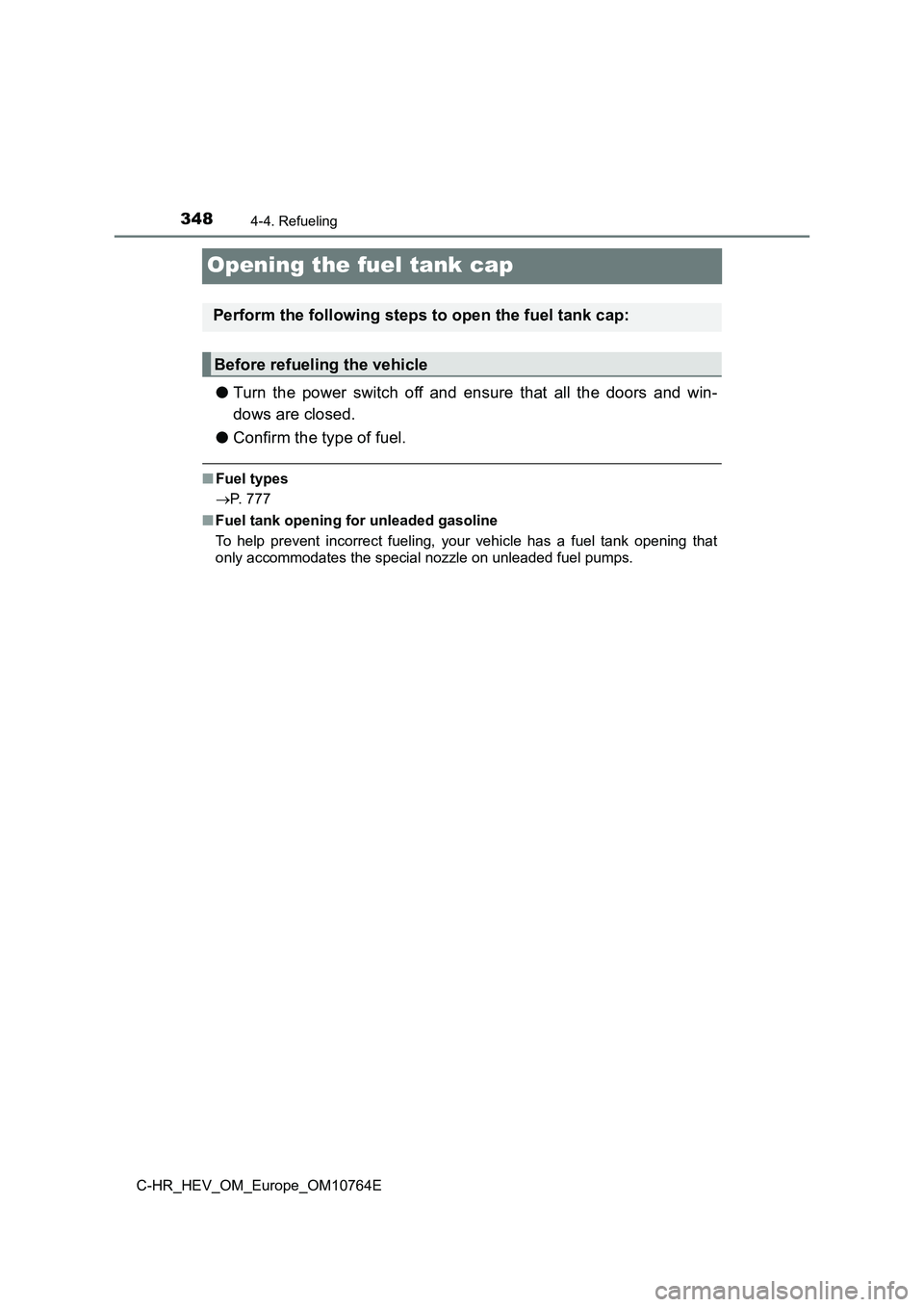 TOYOTA C-HR 2023  Owners Manual 3484-4. Refueling
C-HR_HEV_OM_Europe_OM10764E
Opening the fuel tank cap
●Turn  the  power  switch  off  and  ensure  that  all  the  doors  and  win- 
dows are closed. 
● Confirm the type of fuel.