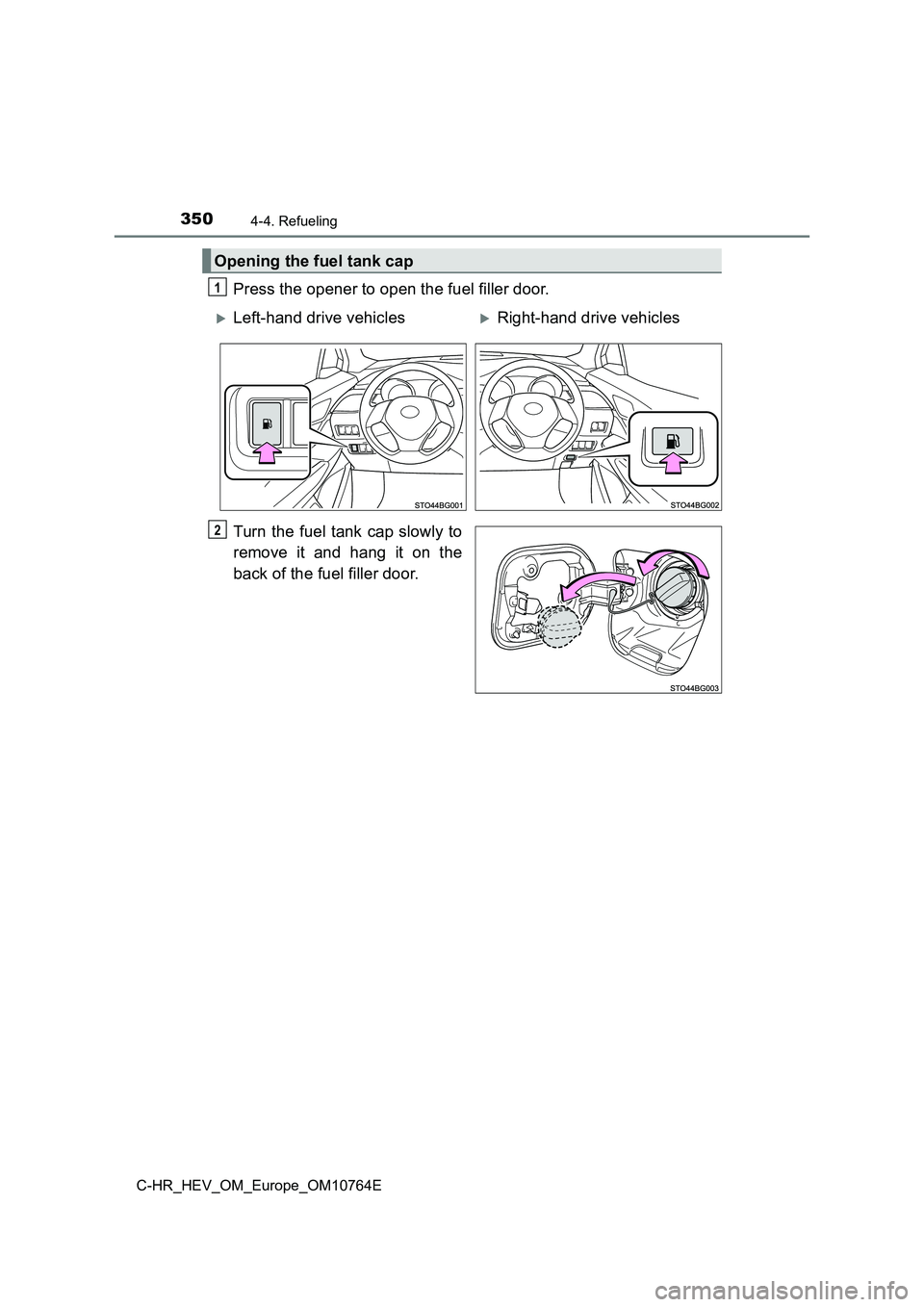 TOYOTA C-HR 2023  Owners Manual 3504-4. Refueling
C-HR_HEV_OM_Europe_OM10764E
Press the opener to open the fuel filler door. 
Turn the fuel tank cap slowly to 
remove  it  and  hang  it  on  the 
back of the fuel filler door.
Openin