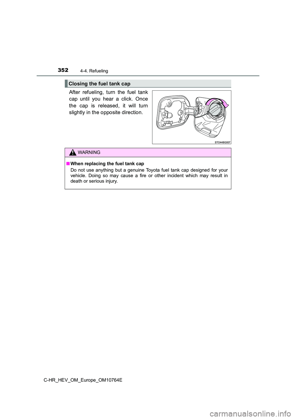 TOYOTA C-HR 2023  Owners Manual 3524-4. Refueling
C-HR_HEV_OM_Europe_OM10764E
After  refueling,  turn  the  fuel  tank 
cap  until  you  hear  a  click.  Once 
the  cap  is  released,  it  will  turn 
slightly in the opposite direct