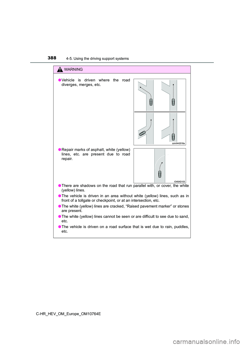 TOYOTA C-HR 2023  Owners Manual 3884-5. Using the driving support systems
C-HR_HEV_OM_Europe_OM10764E
WARNING
●There  are  shadows  on  the  road  that  run  parallel  with,  or  cover,  the  white 
(yellow) lines. 
● The  vehic