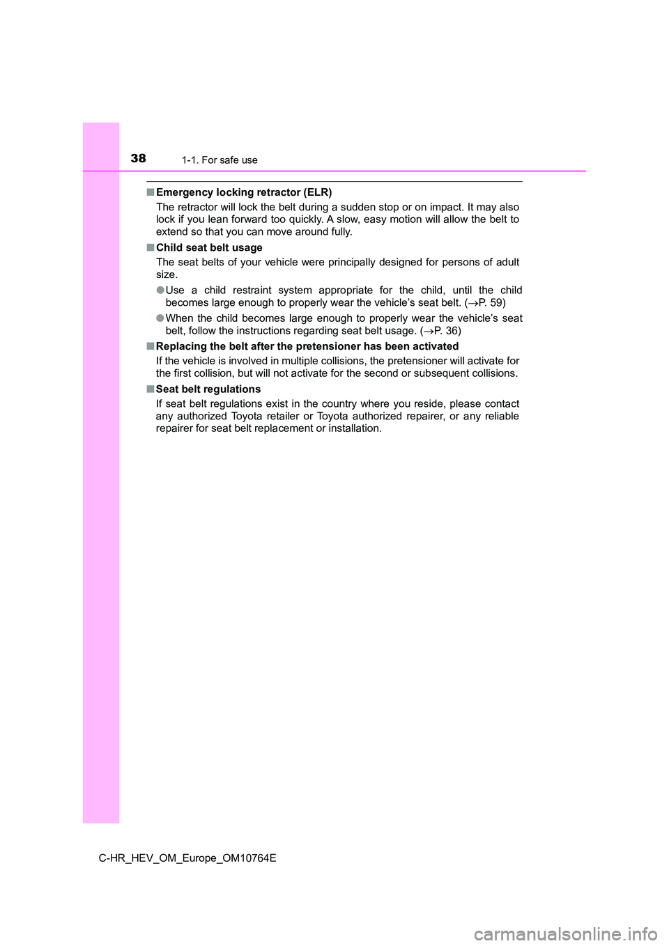TOYOTA C-HR 2023  Owners Manual 381-1. For safe use
C-HR_HEV_OM_Europe_OM10764E
■Emergency locking retractor (ELR) 
The retractor will lock the belt during a sudden stop or on imp act. It may also 
lock if you lean forward too qui
