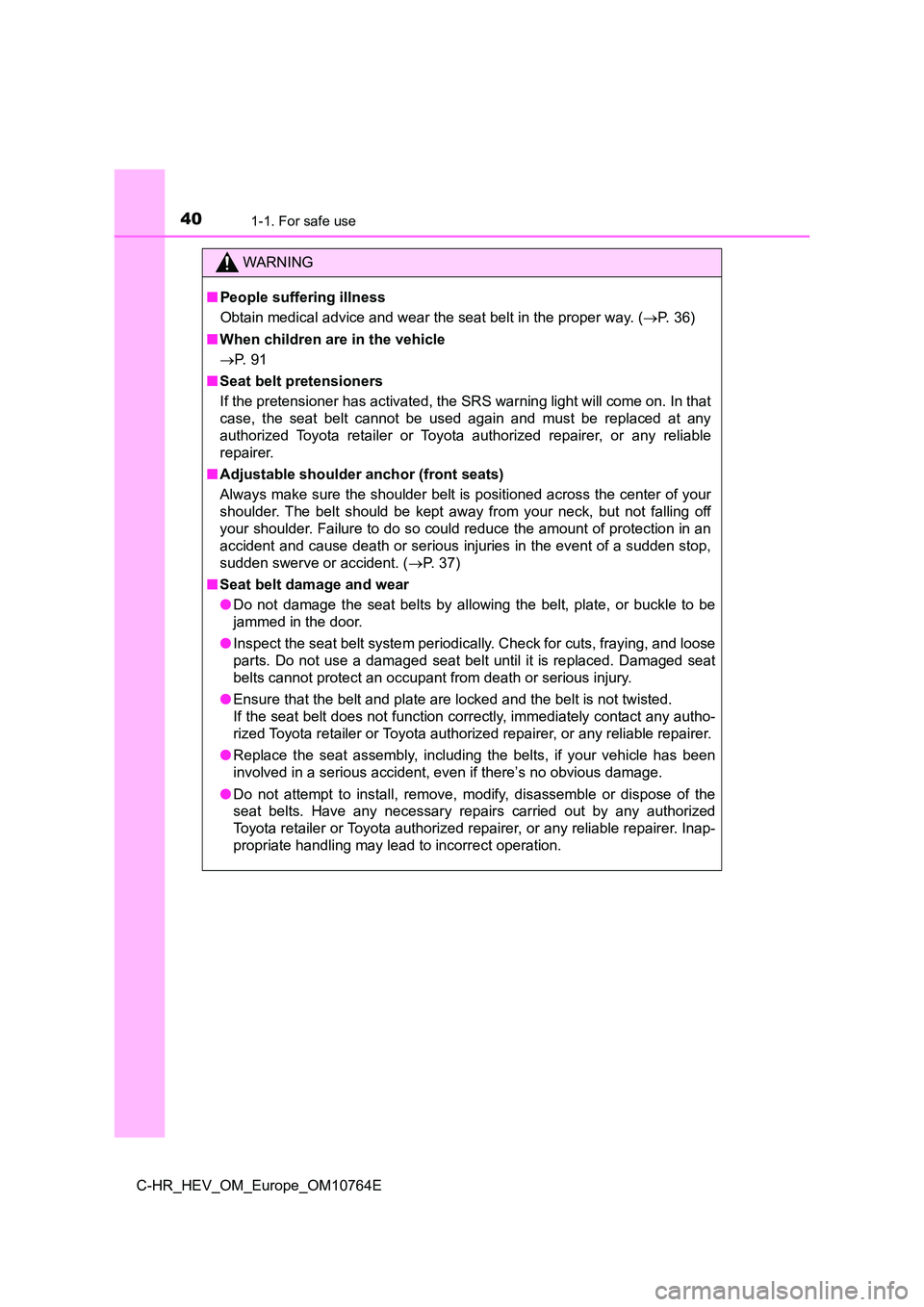 TOYOTA C-HR 2023  Owners Manual 401-1. For safe use
C-HR_HEV_OM_Europe_OM10764E
WARNING
■People suffering illness 
Obtain medical advice and wear the seat belt in the proper way.  (P. 36) 
■ When children are in the vehicle  