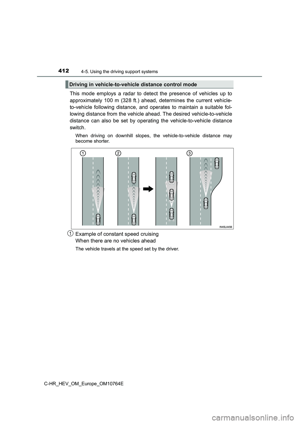 TOYOTA C-HR 2023  Owners Manual 4124-5. Using the driving support systems
C-HR_HEV_OM_Europe_OM10764E
This  mode  employs  a  radar  to  detect  the  presence  of  vehicles  up to 
approximately  100  m  (328  ft.)  ahead,  determin
