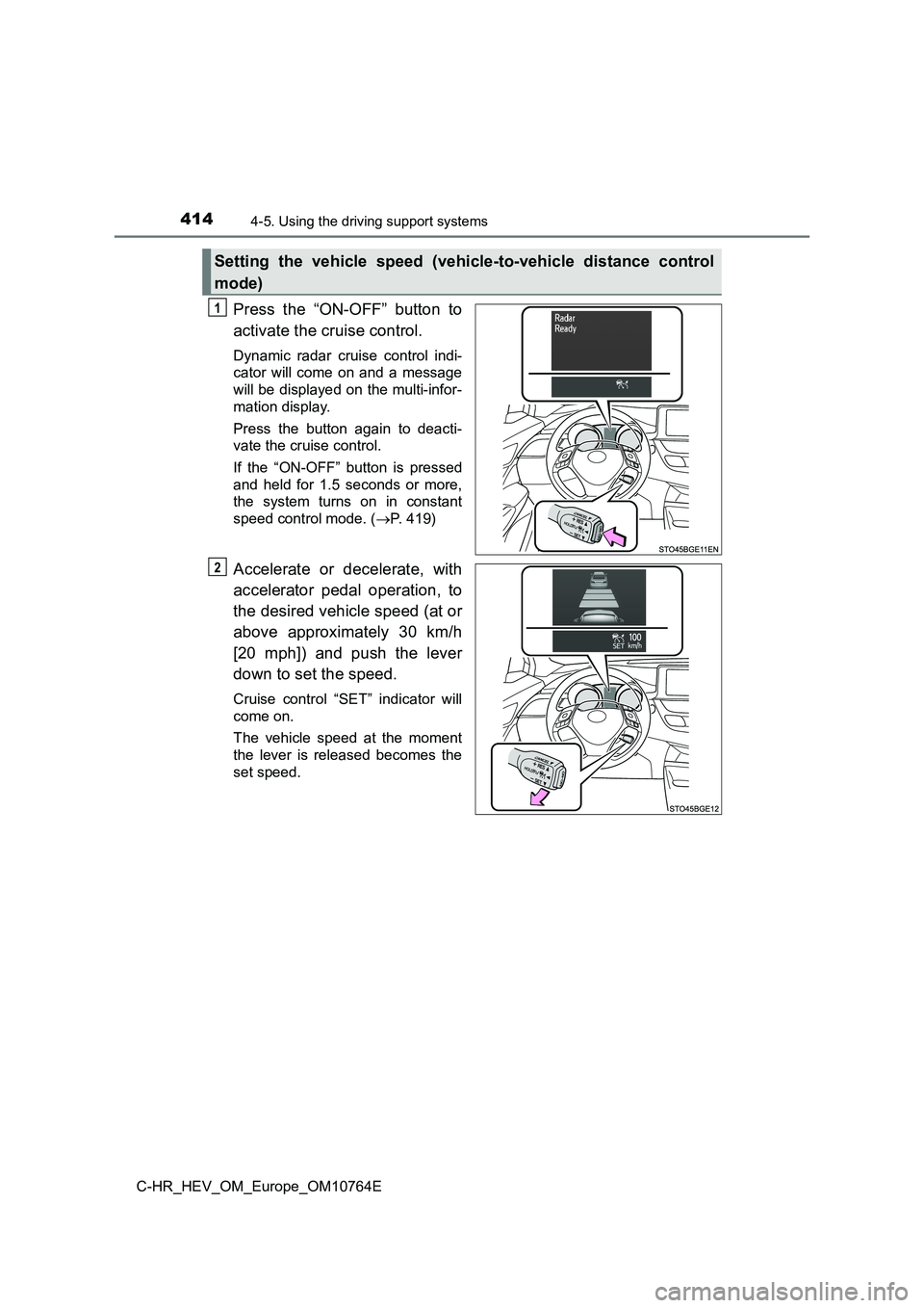 TOYOTA C-HR 2023  Owners Manual 4144-5. Using the driving support systems
C-HR_HEV_OM_Europe_OM10764E
Press  the  “ON-OFF”  button  to 
activate the cruise control.
Dynamic  radar  cruise  control  indi- 
cator  will  come  on  