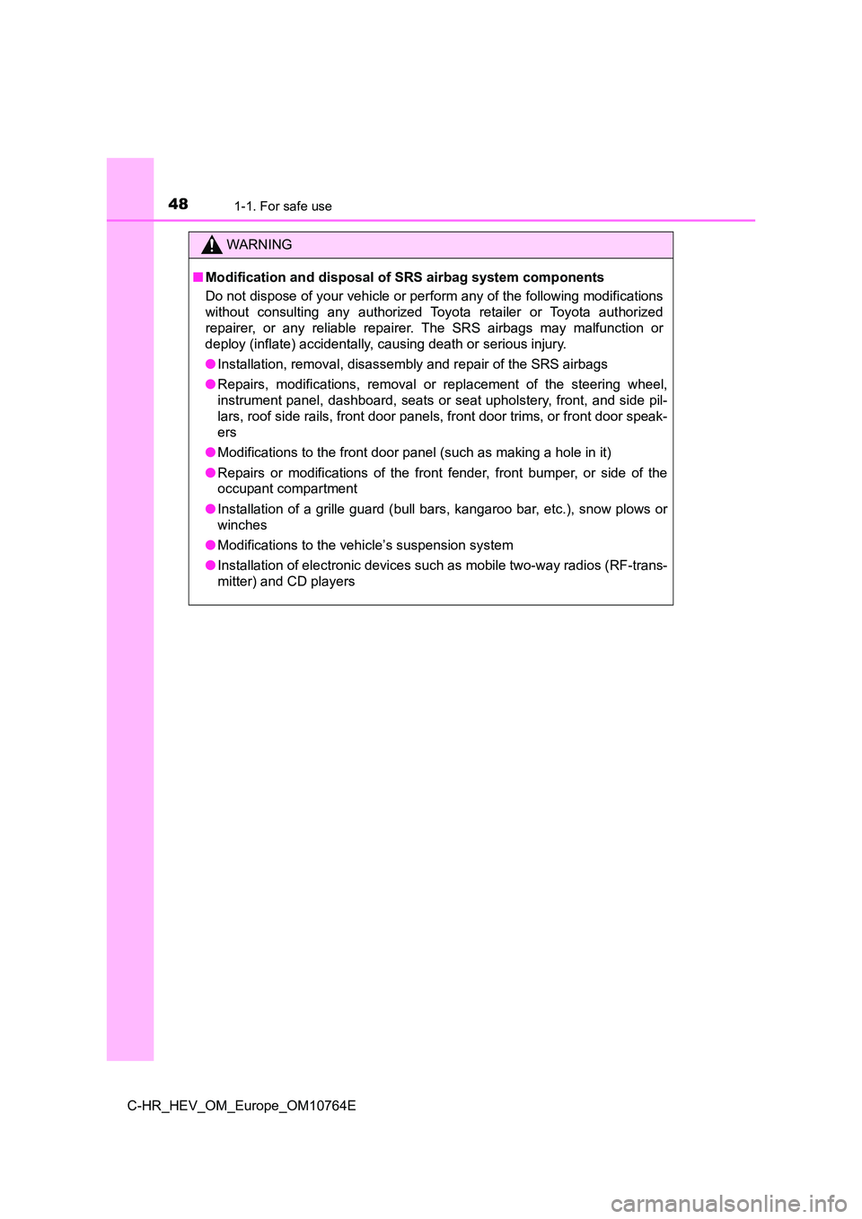 TOYOTA C-HR 2023  Owners Manual 481-1. For safe use
C-HR_HEV_OM_Europe_OM10764E
WARNING
■Modification and disposal of SRS airbag system components 
Do not dispose of your vehicle or perform any of the following  modifications 
wit