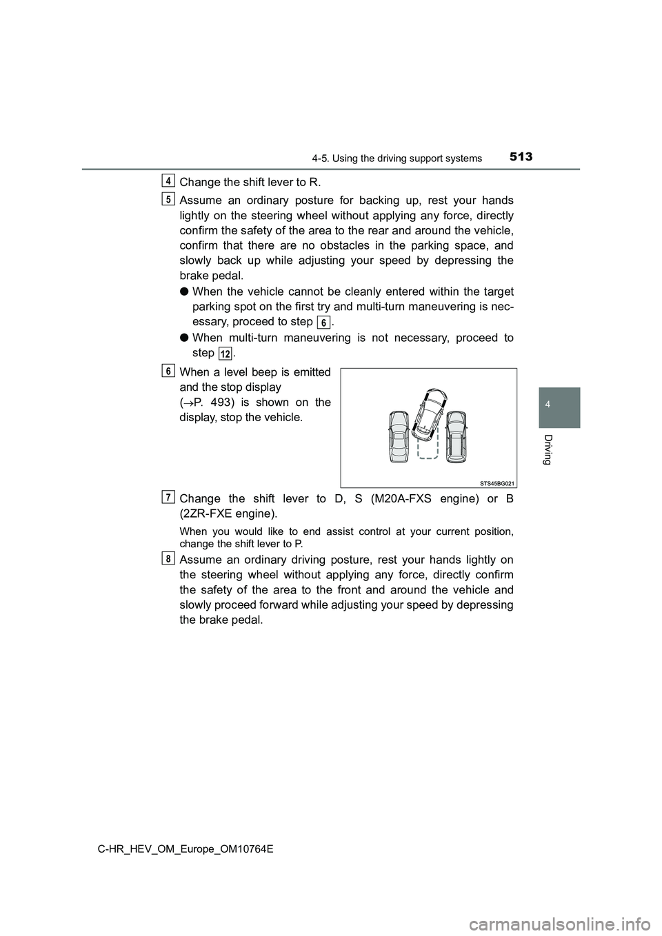 TOYOTA C-HR 2023  Owners Manual 5134-5. Using the driving support systems
4
Driving
C-HR_HEV_OM_Europe_OM10764E
Change the shift lever to R. 
Assume  an  ordinary  posture  for  backing  up,  rest  your  hands 
lightly  on  the  ste