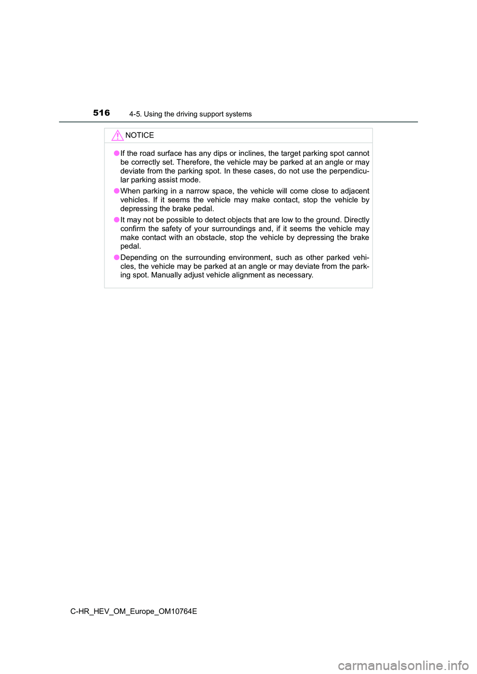 TOYOTA C-HR 2023  Owners Manual 5164-5. Using the driving support systems
C-HR_HEV_OM_Europe_OM10764E
NOTICE
●If the road surface has any dips or inclines, the target parking spot cannot 
be correctly set. Therefore, the vehicle m