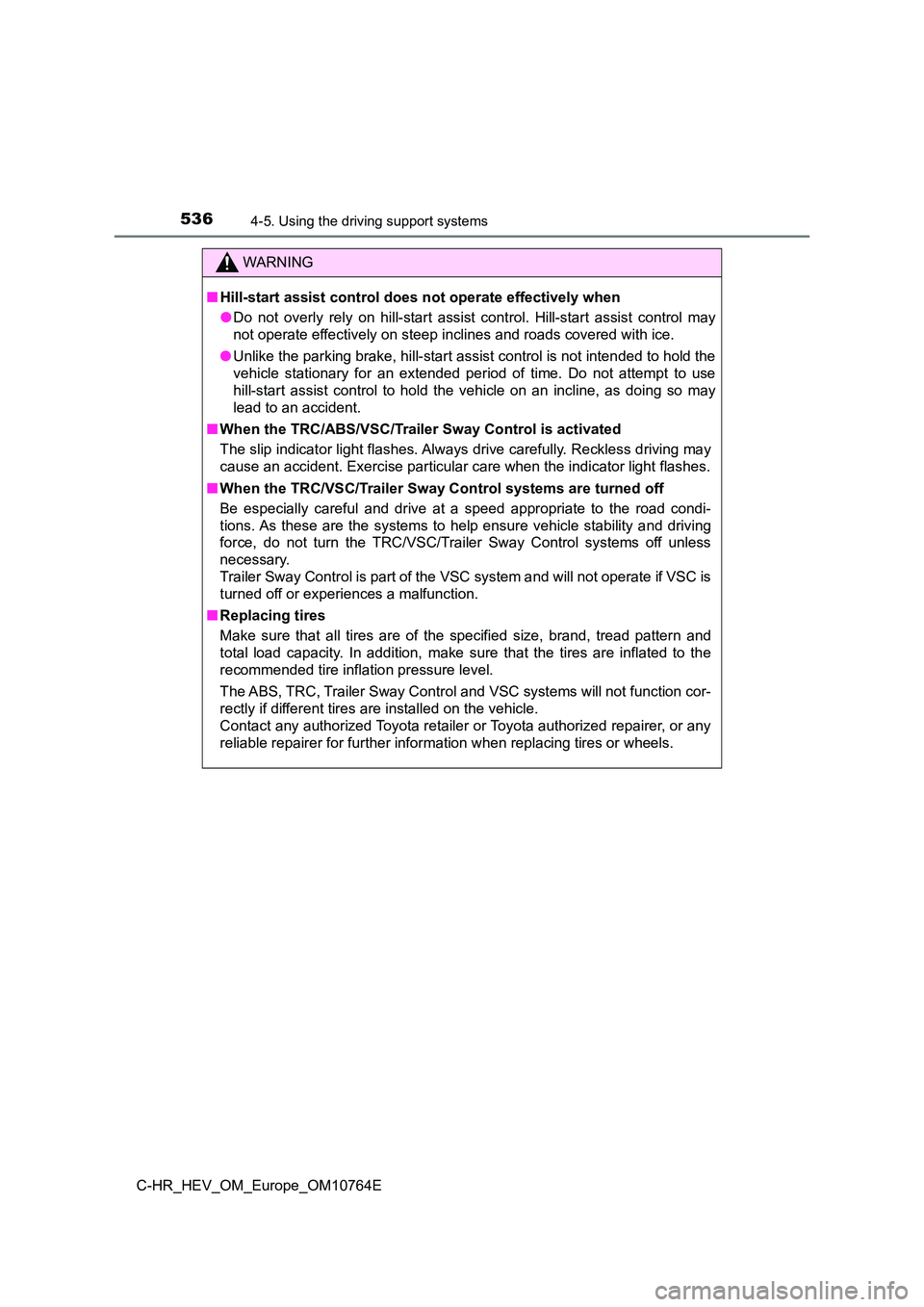 TOYOTA C-HR 2023  Owners Manual 5364-5. Using the driving support systems
C-HR_HEV_OM_Europe_OM10764E
WARNING
■Hill-start assist control does not operate effectively when 
● Do  not  overly  rely  on  hill-start  assist  control