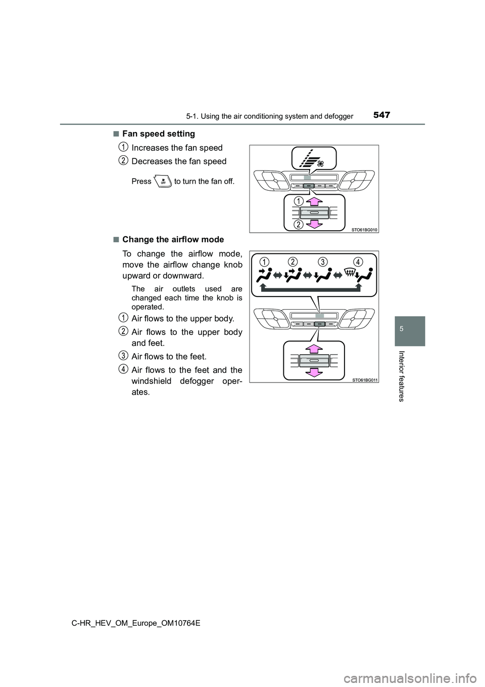 TOYOTA C-HR 2023  Owners Manual 5475-1. Using the air conditioning system and defogger
C-HR_HEV_OM_Europe_OM10764E
5
Interior features
■Fan speed setting 
Increases the fan speed 
Decreases the fan speed
Press   to turn the fan of