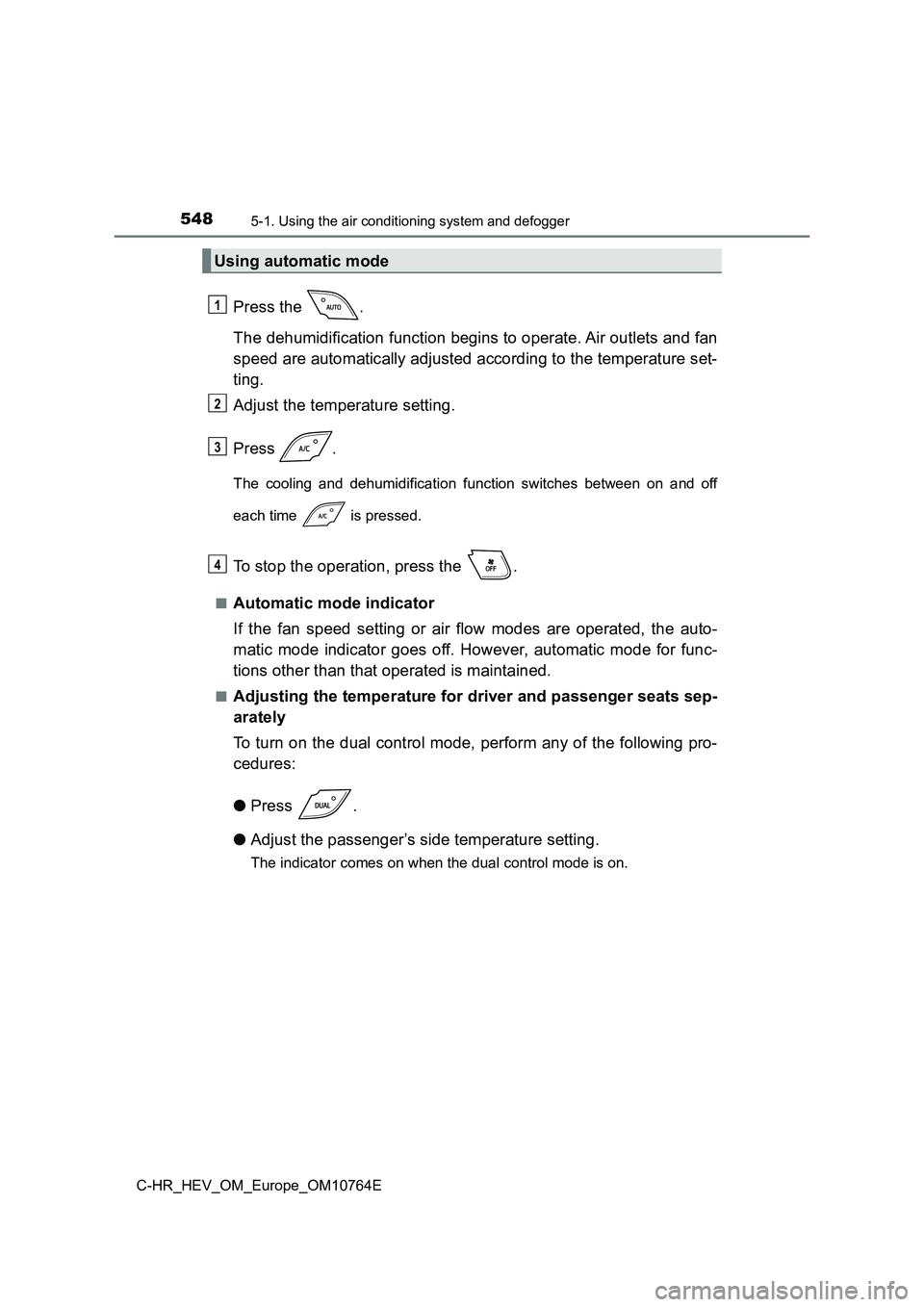 TOYOTA C-HR 2023  Owners Manual 5485-1. Using the air conditioning system and defogger
C-HR_HEV_OM_Europe_OM10764E
Press the  . 
The dehumidification function begins to operate. Air outlets an d fan 
speed are automatically adjusted