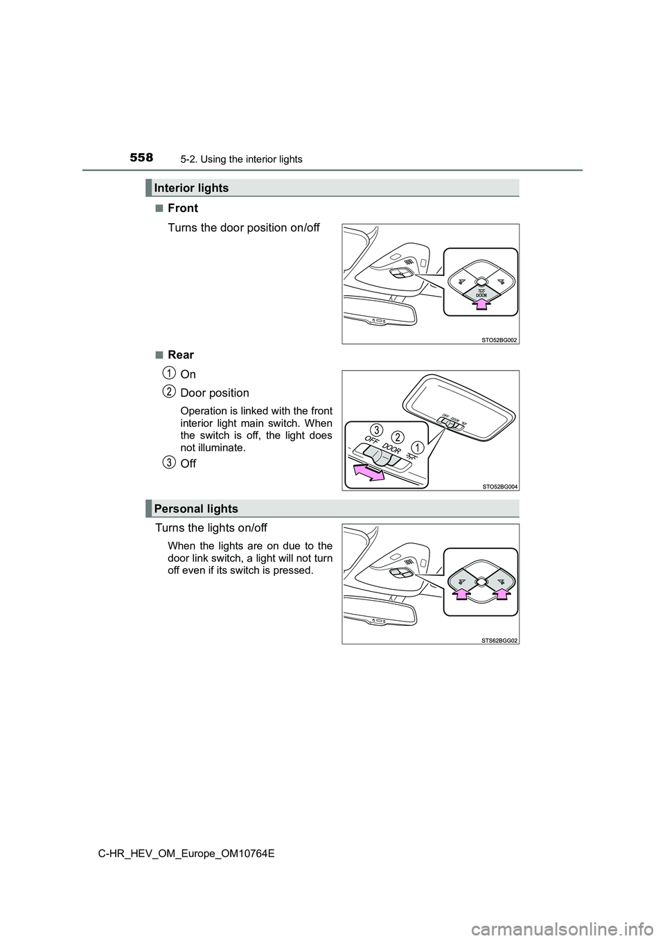 TOYOTA C-HR 2023  Owners Manual 5585-2. Using the interior lights
C-HR_HEV_OM_Europe_OM10764E 
■Front 
Turns the door position on/off
■Rear 
On 
Door position
Operation is linked with the front 
interior  light  main  switch.  W
