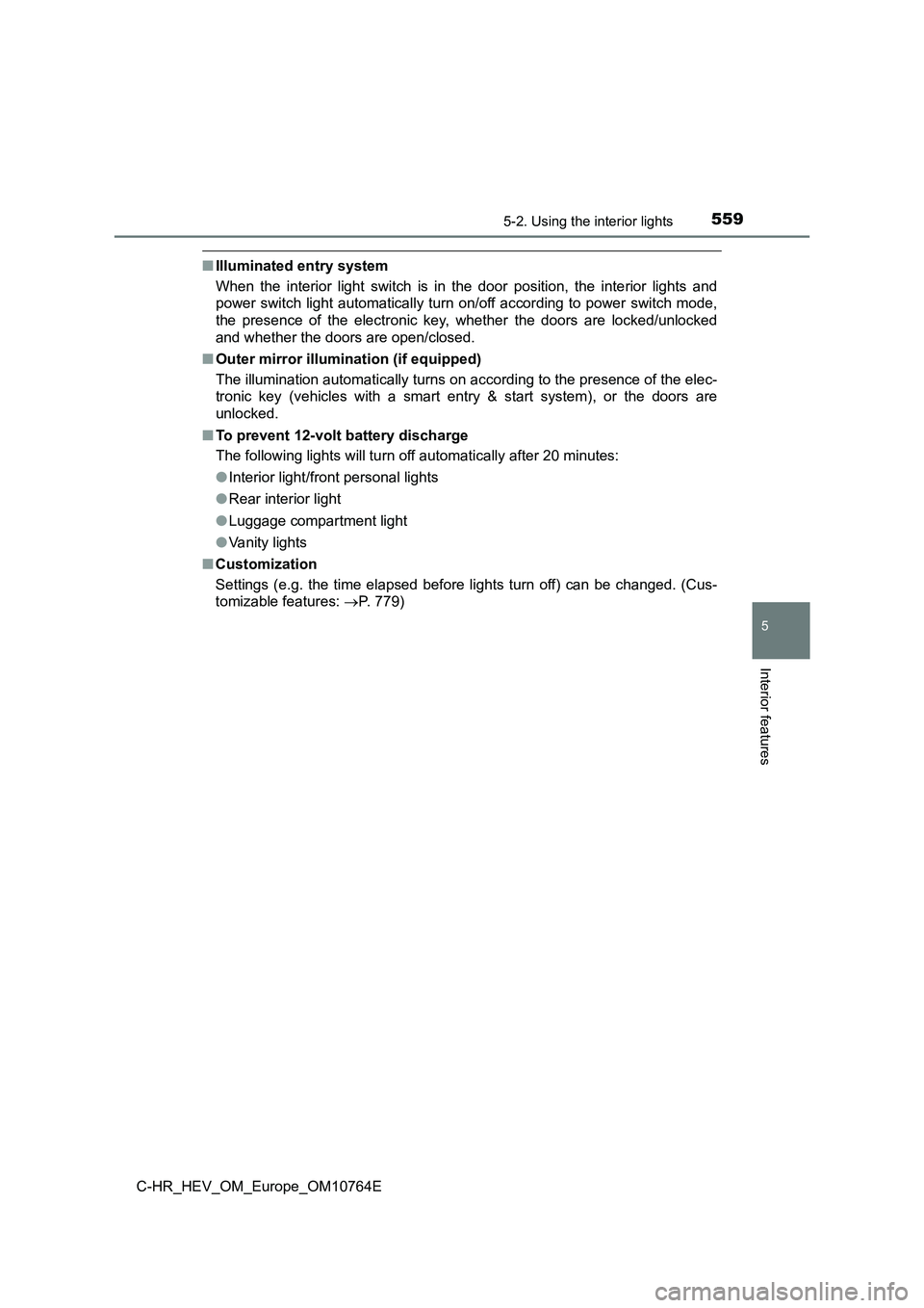 TOYOTA C-HR 2023  Owners Manual 5595-2. Using the interior lights
C-HR_HEV_OM_Europe_OM10764E
5
Interior features
■Illuminated entry system 
When  the  interior  light  switch  is  in  the  door  position,  the  int erior  lights 
