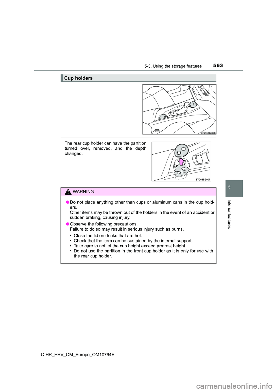 TOYOTA C-HR 2023  Owners Manual 5635-3. Using the storage features
C-HR_HEV_OM_Europe_OM10764E
5
Interior features
Cup holders
The rear cup holder can have the partition 
turned  over,  removed,  and  the  depth 
changed.
WARNING
