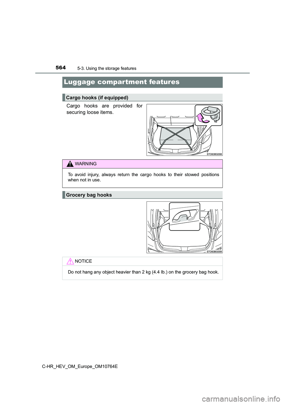 TOYOTA C-HR 2023  Owners Manual 5645-3. Using the storage features
C-HR_HEV_OM_Europe_OM10764E
Luggage compartment features
Cargo  hooks  are  provided  for 
securing loose items.
Cargo hooks (if equipped)
WARNING
To  avoid  injury,