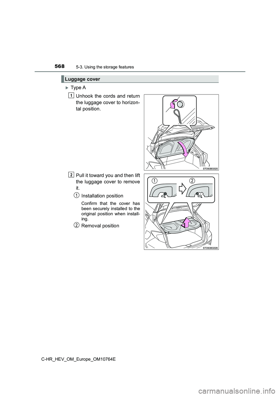 TOYOTA C-HR 2023  Owners Manual 5685-3. Using the storage features
C-HR_HEV_OM_Europe_OM10764E
Ty pe  A 
Unhook  the  cords  and  return 
the luggage cover to horizon- 
tal position. 
Pull it toward you and then lift 
the  luggag