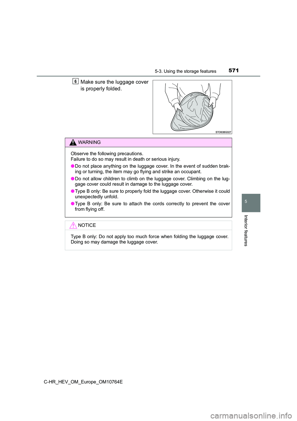 TOYOTA C-HR 2023  Owners Manual 5715-3. Using the storage features
C-HR_HEV_OM_Europe_OM10764E
5
Interior features
Make sure the luggage cover 
is properly folded.
6
WARNING
Observe the following precautions. 
Failure to do so may r