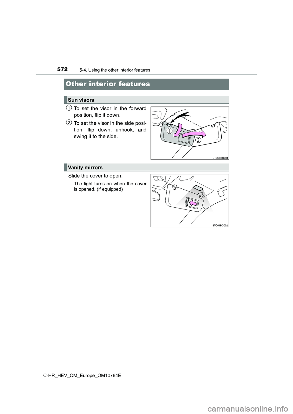 TOYOTA C-HR 2023  Owners Manual 5725-4. Using the other interior features
C-HR_HEV_OM_Europe_OM10764E
Other interior features
To  set  the  visor  in  the  forward 
position, flip it down. 
To set the visor in the side posi- 
tion, 