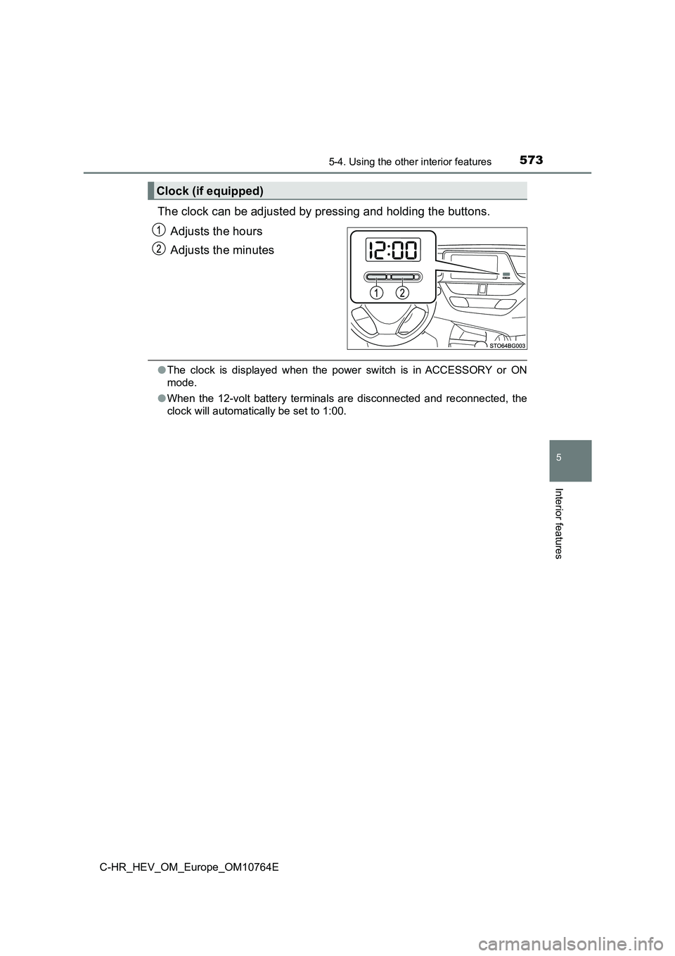 TOYOTA C-HR 2023  Owners Manual 5735-4. Using the other interior features
C-HR_HEV_OM_Europe_OM10764E
5
Interior features
The clock can be adjusted by pressing and holding the buttons. 
Adjusts the hours 
Adjusts the minutes
● The