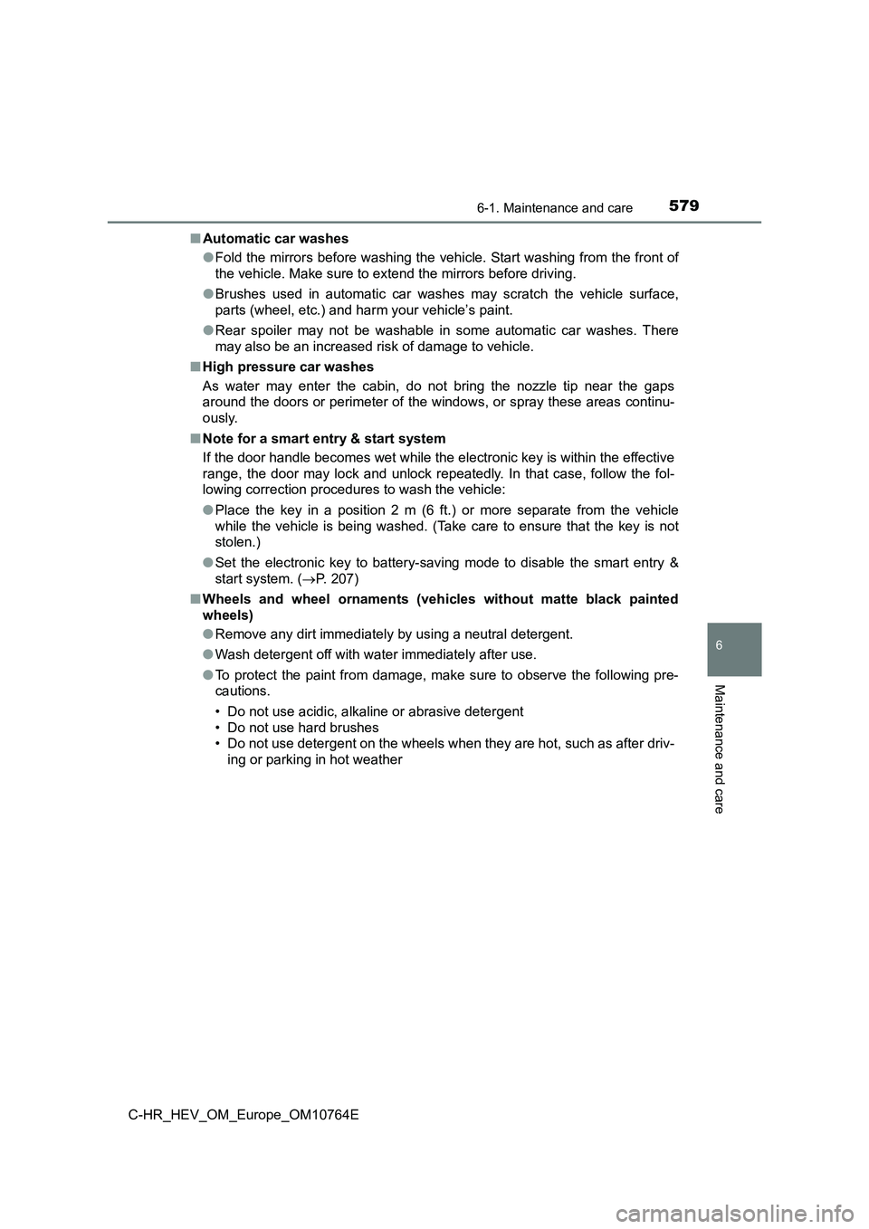 TOYOTA C-HR 2023  Owners Manual 5796-1. Maintenance and care
6
Maintenance and care
C-HR_HEV_OM_Europe_OM10764E 
■ Automatic car washes 
● Fold the mirrors before washing the vehicle. Start washing from the front of 
the vehicle