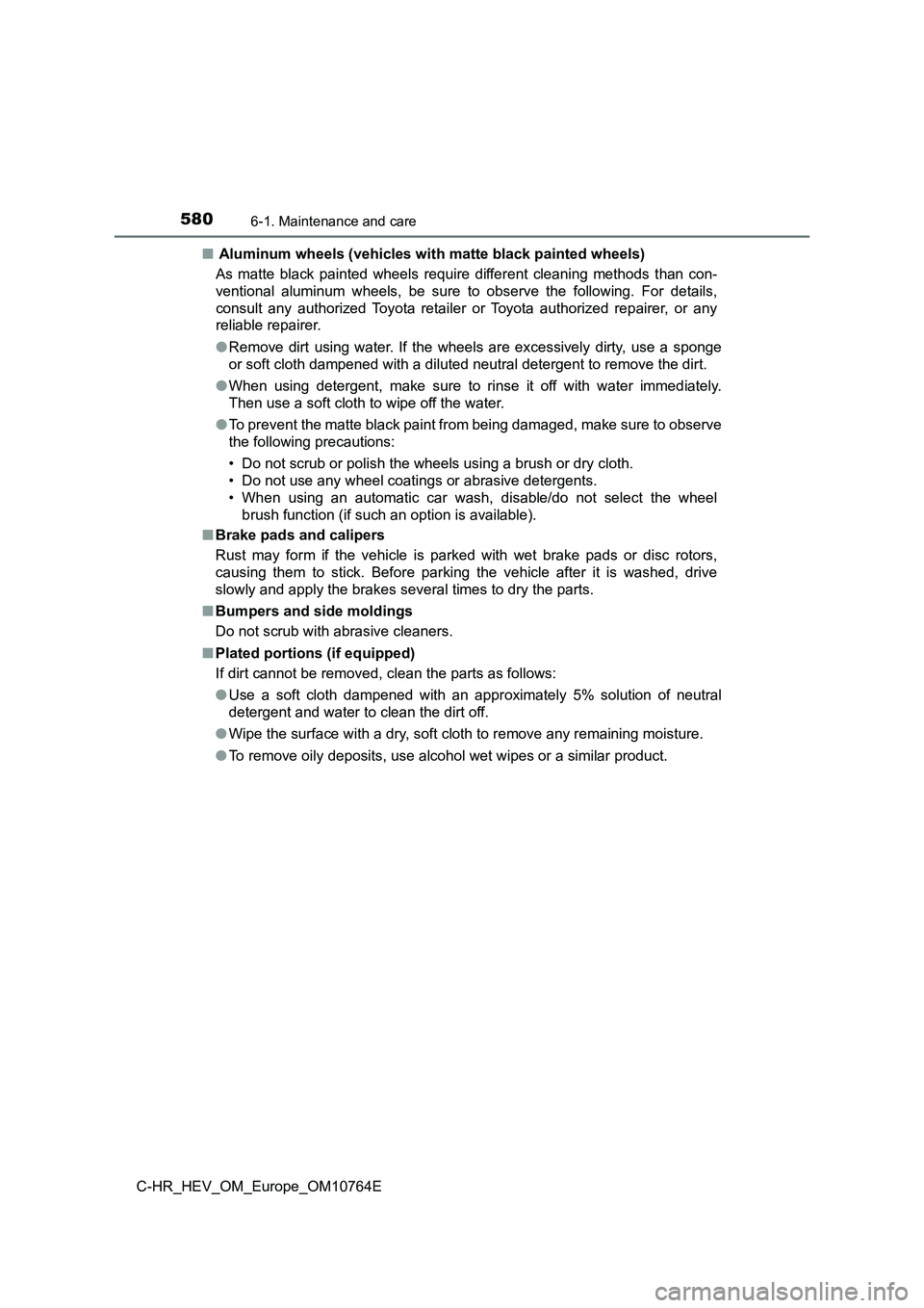 TOYOTA C-HR 2023  Owners Manual 5806-1. Maintenance and care
C-HR_HEV_OM_Europe_OM10764E 
■  Aluminum wheels (vehicles with matte black painted wheels) 
As  matte  black  painted  wheels  require  different  cleaning  method s  th