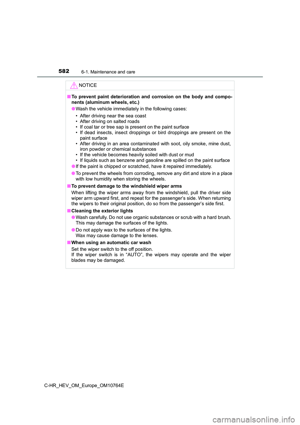 TOYOTA C-HR 2023  Owners Manual 5826-1. Maintenance and care
C-HR_HEV_OM_Europe_OM10764E
NOTICE
■To  prevent  paint  deterioration  and  corrosion  on  the  body  and  compo- 
nents (aluminum wheels, etc.) 
● Wash the vehicle im