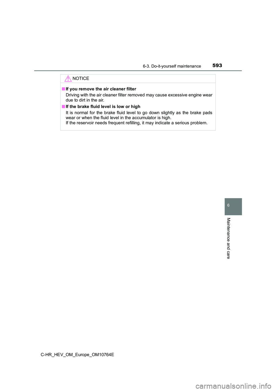 TOYOTA C-HR 2023  Owners Manual 5936-3. Do-it-yourself maintenance
C-HR_HEV_OM_Europe_OM10764E
6
Maintenance and care
NOTICE
■If you remove the air cleaner filter 
Driving with the air cleaner filter removed may cause excessive  e
