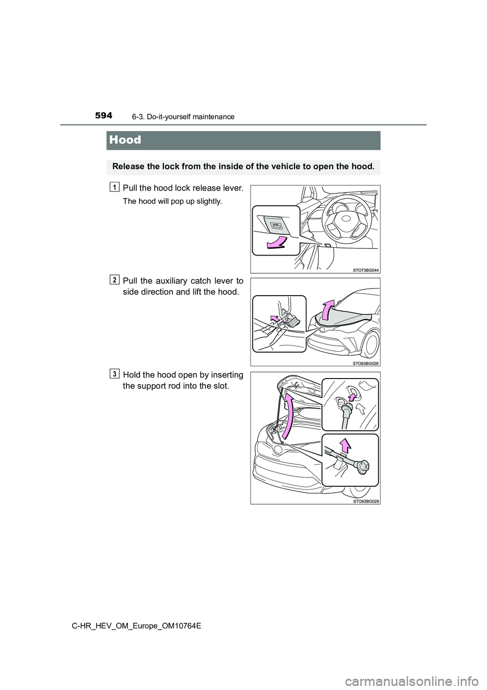 TOYOTA C-HR 2023  Owners Manual 5946-3. Do-it-yourself maintenance
C-HR_HEV_OM_Europe_OM10764E
Hood
Pull the hood lock release lever.
The hood will pop up slightly.
Pull  the  auxiliary  catch  lever  to 
side direction and lift the