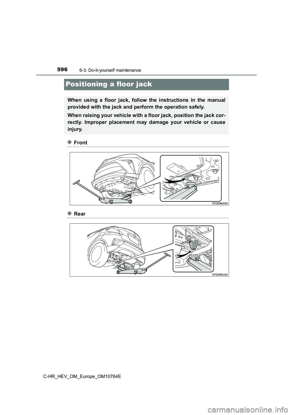 TOYOTA C-HR 2023  Owners Manual 5966-3. Do-it-yourself maintenance
C-HR_HEV_OM_Europe_OM10764E
Positioning a floor jack
◆Front
◆Rear
When  using  a  floor  jack,  follow  the  instructions  in  the  manual 
provided with the jac