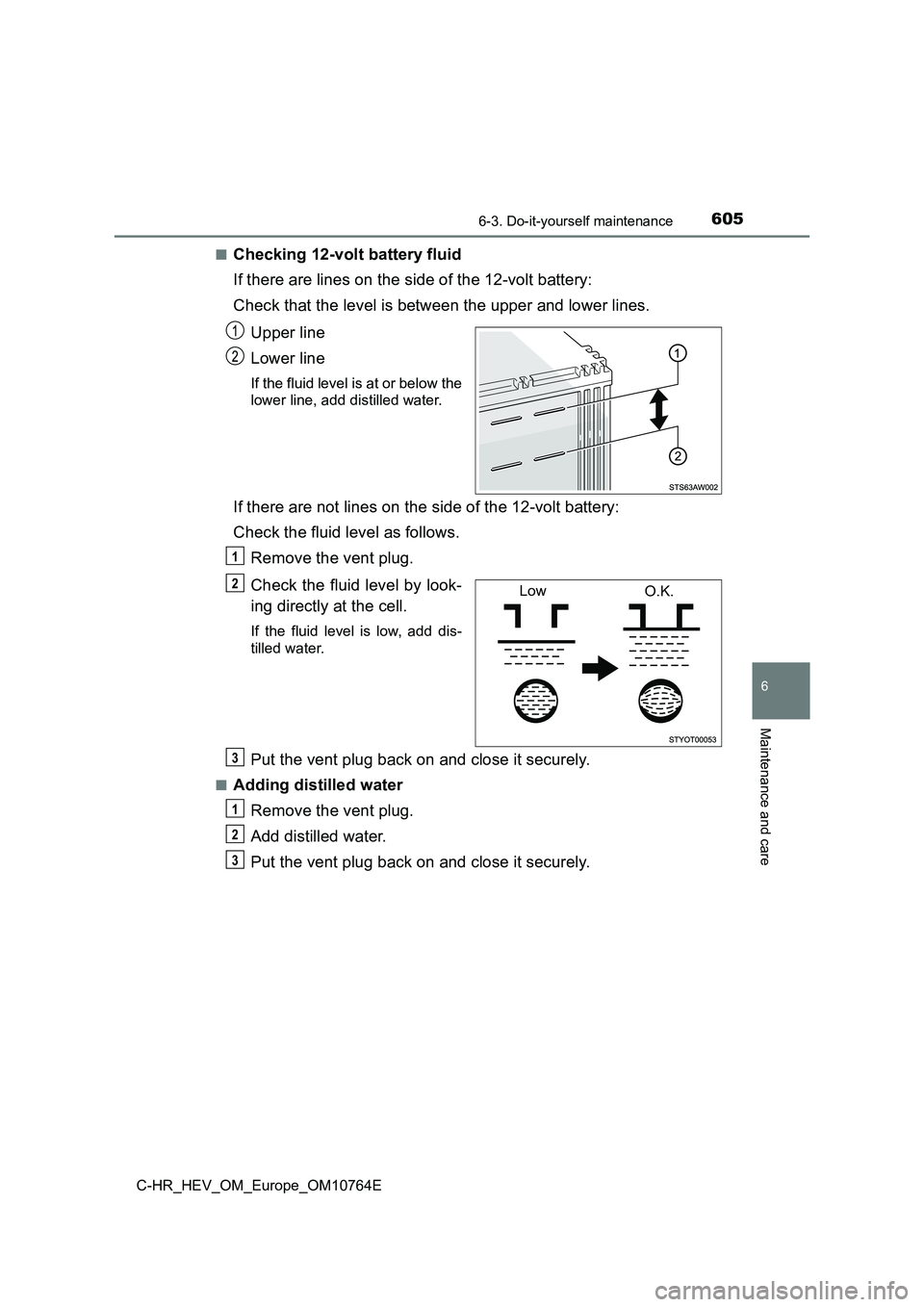 TOYOTA C-HR 2023  Owners Manual 6056-3. Do-it-yourself maintenance
C-HR_HEV_OM_Europe_OM10764E
6
Maintenance and care
■Checking 12-volt battery fluid 
If there are lines on the side of the 12-volt battery: 
Check that the level is