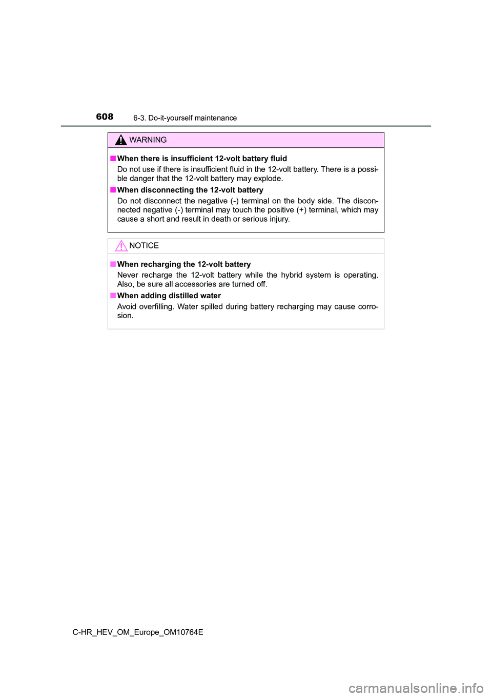 TOYOTA C-HR 2023  Owners Manual 6086-3. Do-it-yourself maintenance
C-HR_HEV_OM_Europe_OM10764E
WARNING
■When there is insufficient 12-volt battery fluid 
Do not use if there is insufficient fluid in the 12-volt batter y. There is 