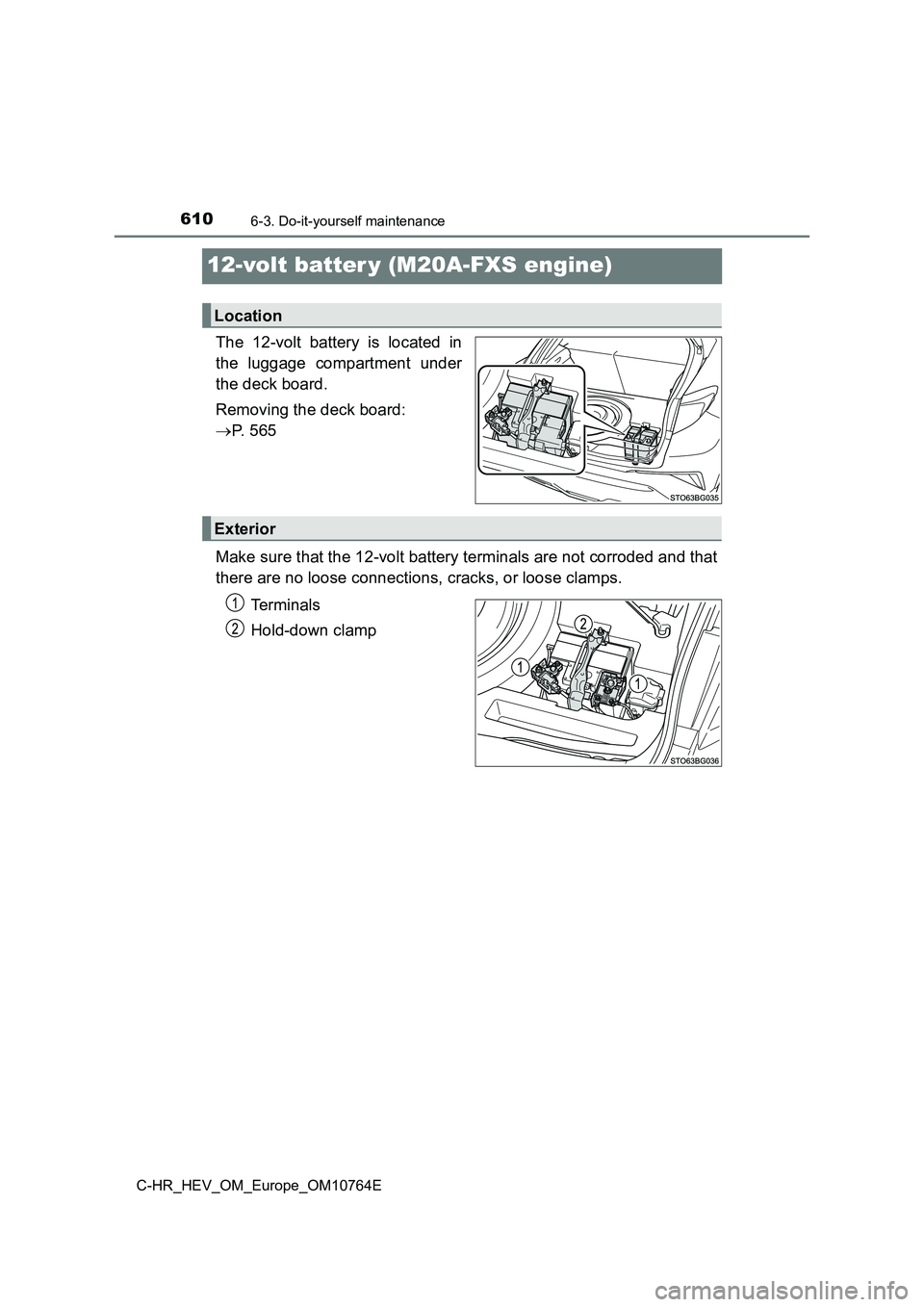 TOYOTA C-HR 2023  Owners Manual 6106-3. Do-it-yourself maintenance
C-HR_HEV_OM_Europe_OM10764E
12-volt batter y (M20A-FXS engine)
The  12-volt  battery  is  located  in 
the  luggage  compartment  under 
the deck board. 
Removing th