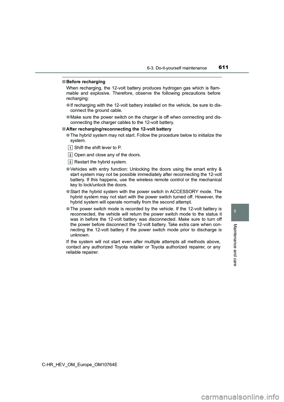 TOYOTA C-HR 2023  Owners Manual 6116-3. Do-it-yourself maintenance
C-HR_HEV_OM_Europe_OM10764E
6
Maintenance and care
■Before recharging 
When  recharging,  the  12-volt  battery  produces  hydrogen  gas  whic h  is  flam- 
mable 