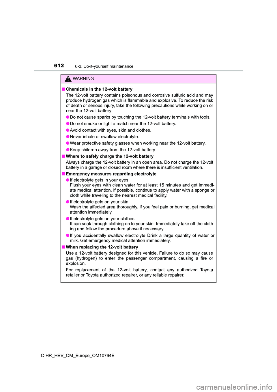TOYOTA C-HR 2023  Owners Manual 6126-3. Do-it-yourself maintenance
C-HR_HEV_OM_Europe_OM10764E
WARNING
■Chemicals in the 12-volt battery 
The 12-volt battery contains poisonous and corrosive sulfuric a cid and may 
produce hydroge