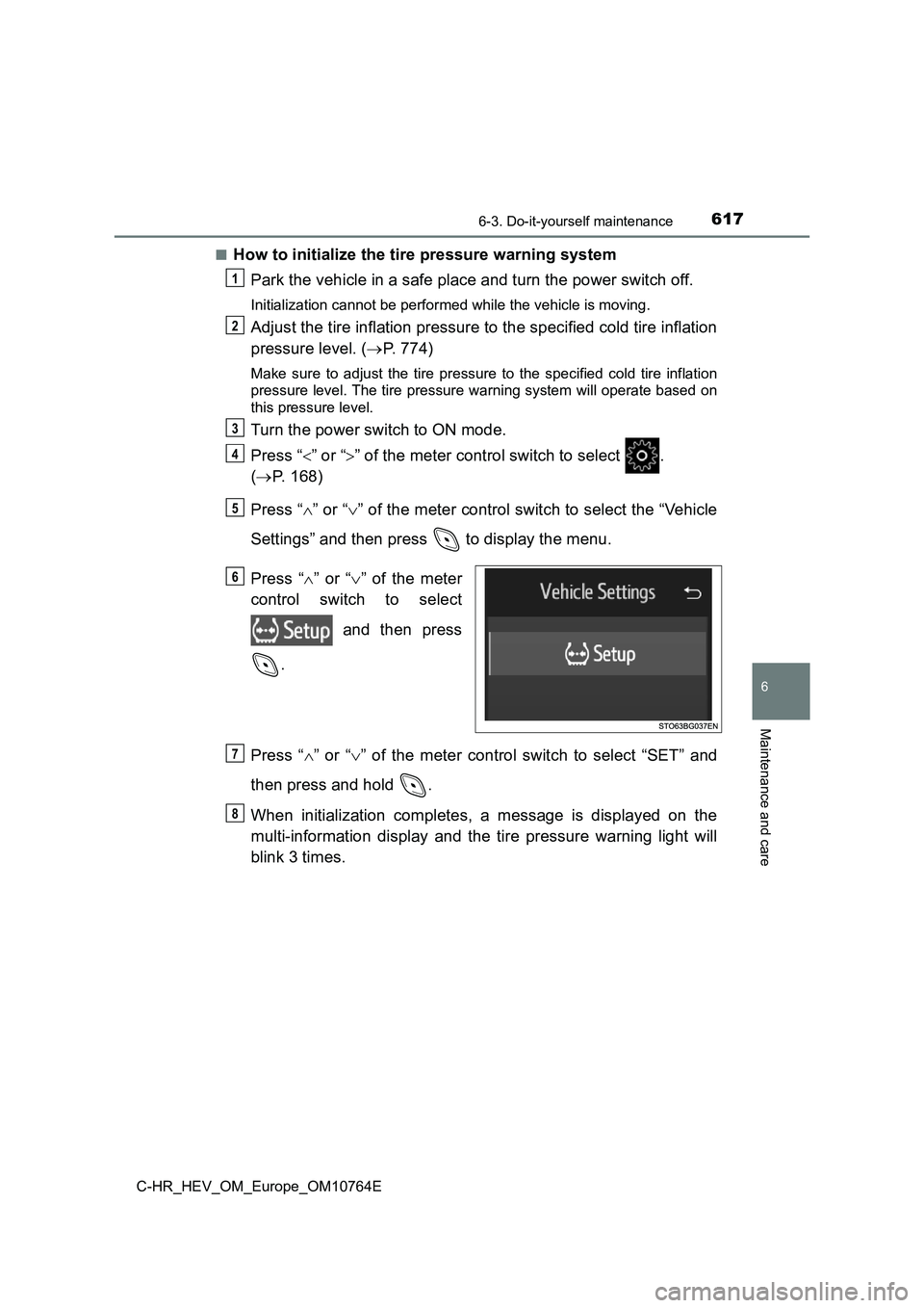 TOYOTA C-HR 2023  Owners Manual 6176-3. Do-it-yourself maintenance
C-HR_HEV_OM_Europe_OM10764E
6
Maintenance and care
■How to initialize the tire pressure warning system 
Park the vehicle in a safe place and turn the power switch 