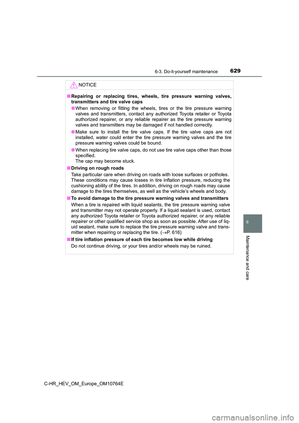 TOYOTA C-HR 2023  Owners Manual 6296-3. Do-it-yourself maintenance
C-HR_HEV_OM_Europe_OM10764E
6
Maintenance and care
NOTICE
■Repairing  or  replacing  tires,  wheels,  tire  pressure  warning  valves, 
transmitters and tire valve