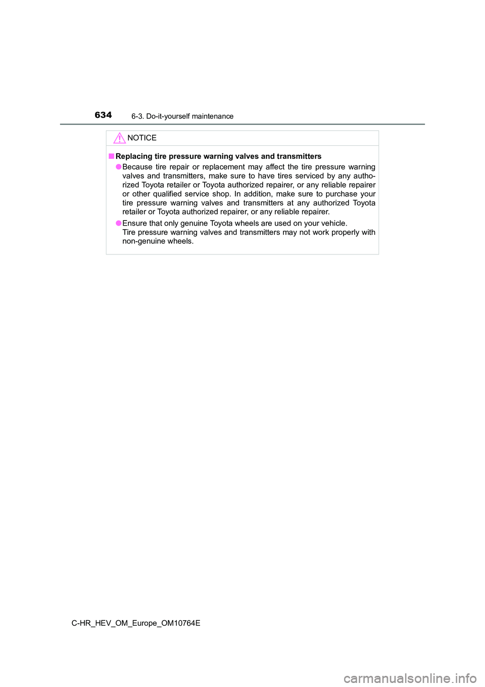 TOYOTA C-HR 2023  Owners Manual 6346-3. Do-it-yourself maintenance
C-HR_HEV_OM_Europe_OM10764E
NOTICE
■Replacing tire pressure warning valves and transmitters 
● Because  tire  repair  or  replacement  may  affect  the  tire  pr