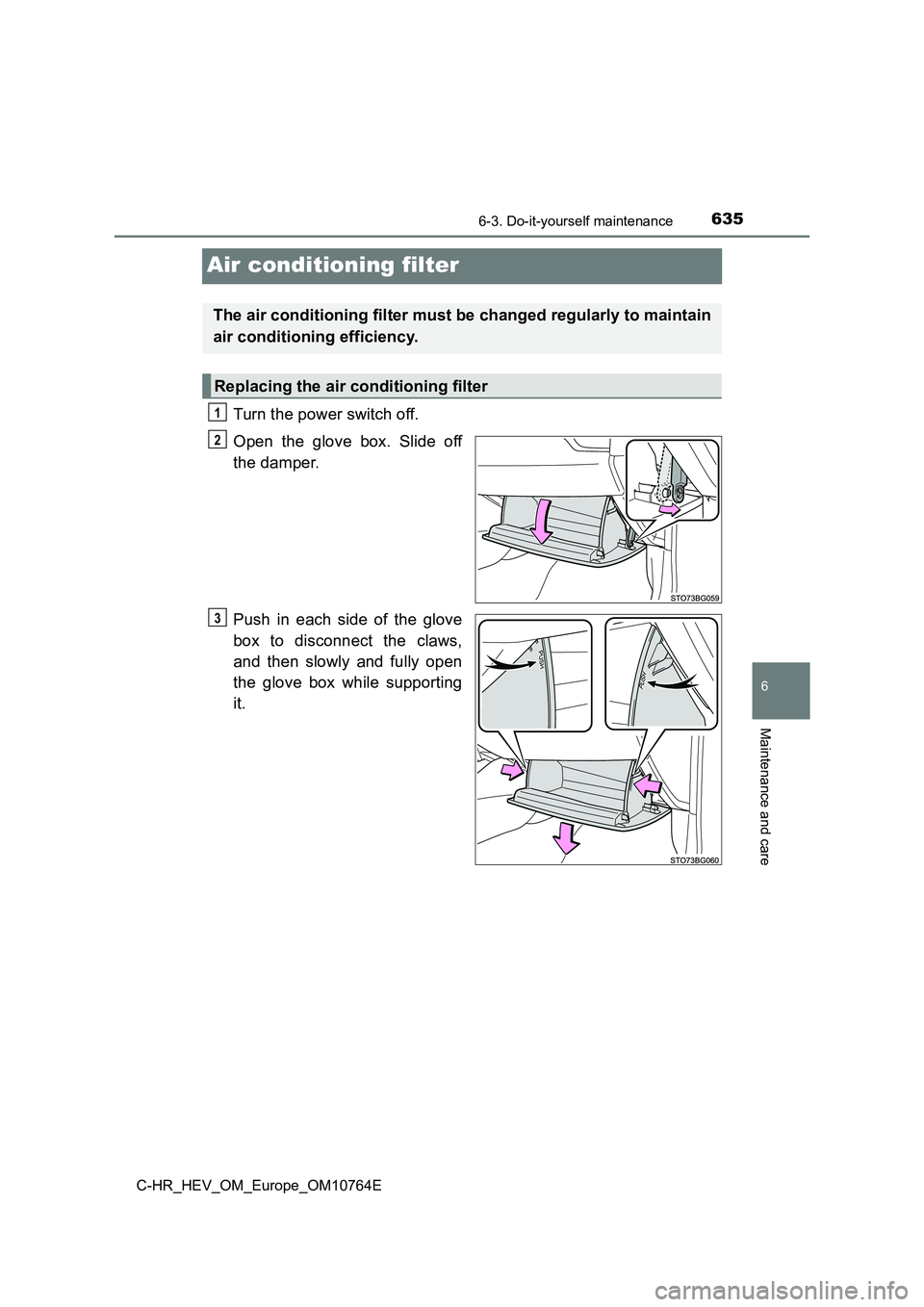 TOYOTA C-HR 2023  Owners Manual 6356-3. Do-it-yourself maintenance
C-HR_HEV_OM_Europe_OM10764E
6
Maintenance and care
Air conditioning filter
Turn the power switch off. 
Open  the  glove  box.  Slide  off 
the damper. 
Push  in  eac