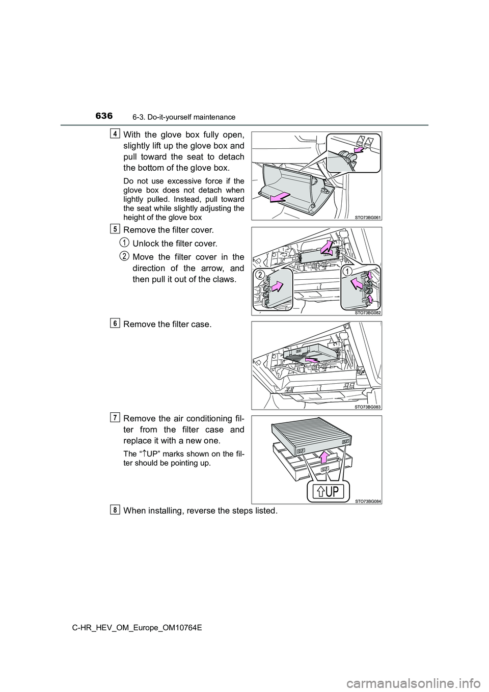 TOYOTA C-HR 2023  Owners Manual 6366-3. Do-it-yourself maintenance
C-HR_HEV_OM_Europe_OM10764E
With  the  glove  box  fully  open, 
slightly lift up the glove box and 
pull  toward  the  seat  to  detach 
the bottom of the glove box