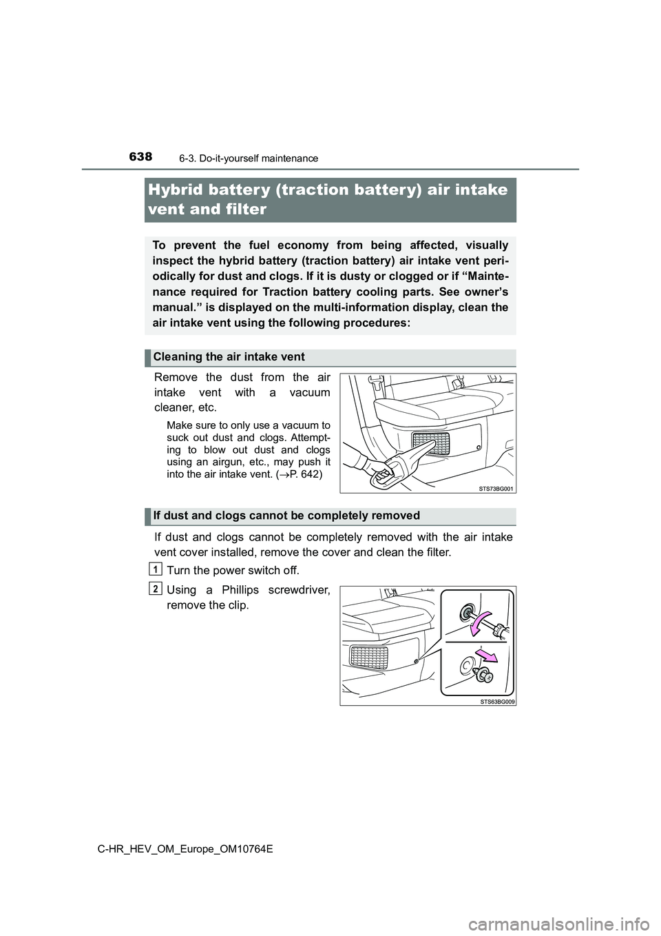 TOYOTA C-HR 2023  Owners Manual 6386-3. Do-it-yourself maintenance
C-HR_HEV_OM_Europe_OM10764E
Hybrid batter y (traction batter y) air intake  
vent and filter
Remove  the  dust  from  the  air 
intake  vent  with  a  vacuum 
cleane
