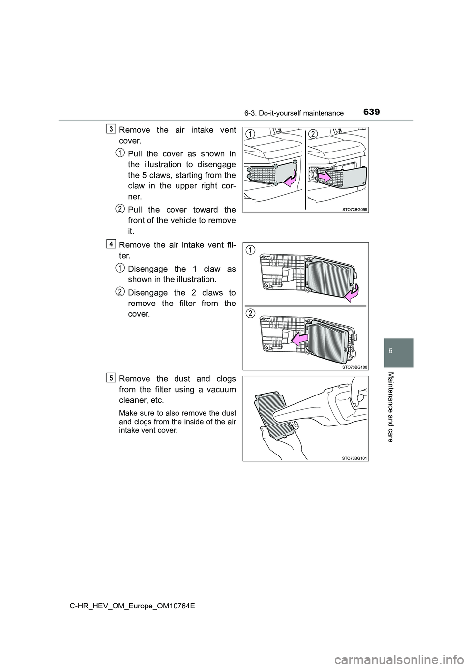 TOYOTA C-HR 2023  Owners Manual 6396-3. Do-it-yourself maintenance
C-HR_HEV_OM_Europe_OM10764E
6
Maintenance and care
Remove  the  air  intake  vent 
cover. 
Pull  the  cover  as  shown  in 
the  illustration  to  disengage 
the 5 c