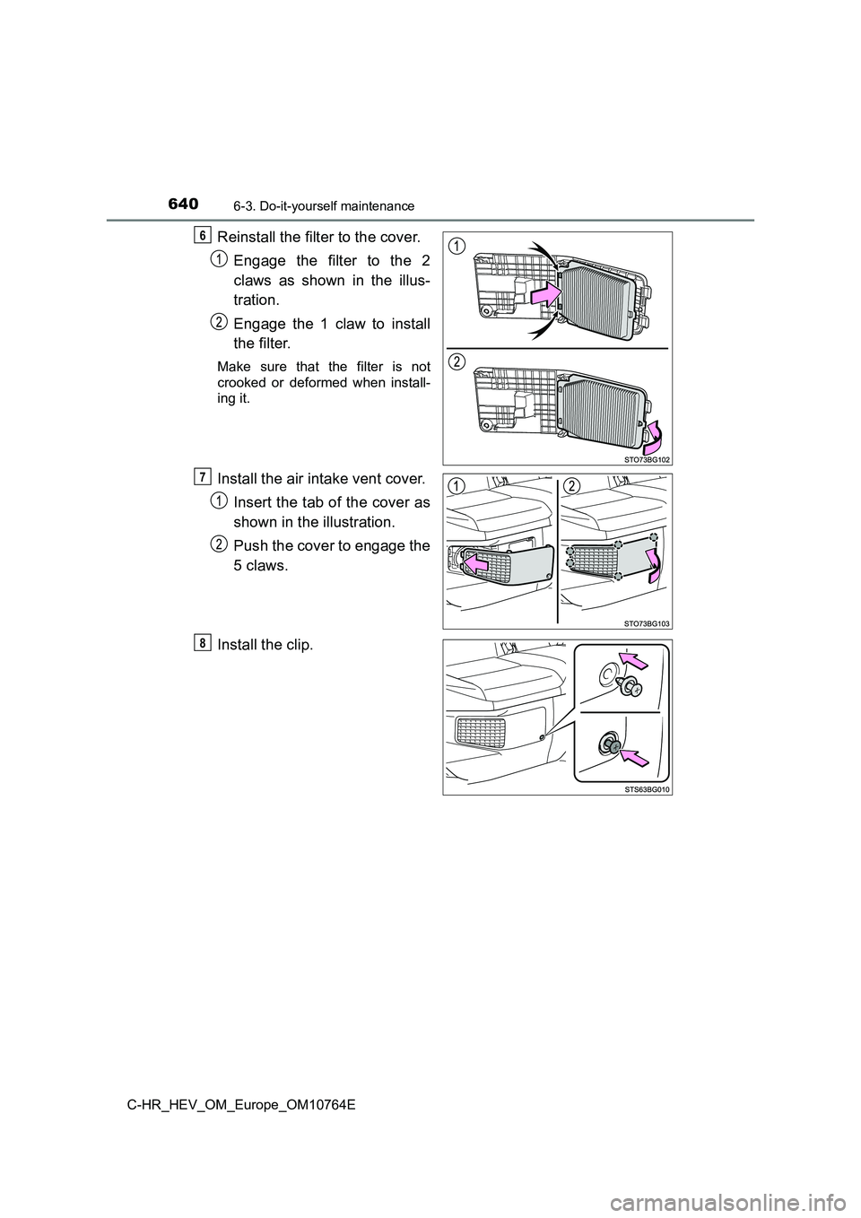 TOYOTA C-HR 2023  Owners Manual 6406-3. Do-it-yourself maintenance
C-HR_HEV_OM_Europe_OM10764E
Reinstall the filter to the cover. 
Engage  the  filter  to  the  2 
claws  as  shown  in  the  illus- 
tration.  
Engage  the  1  claw  