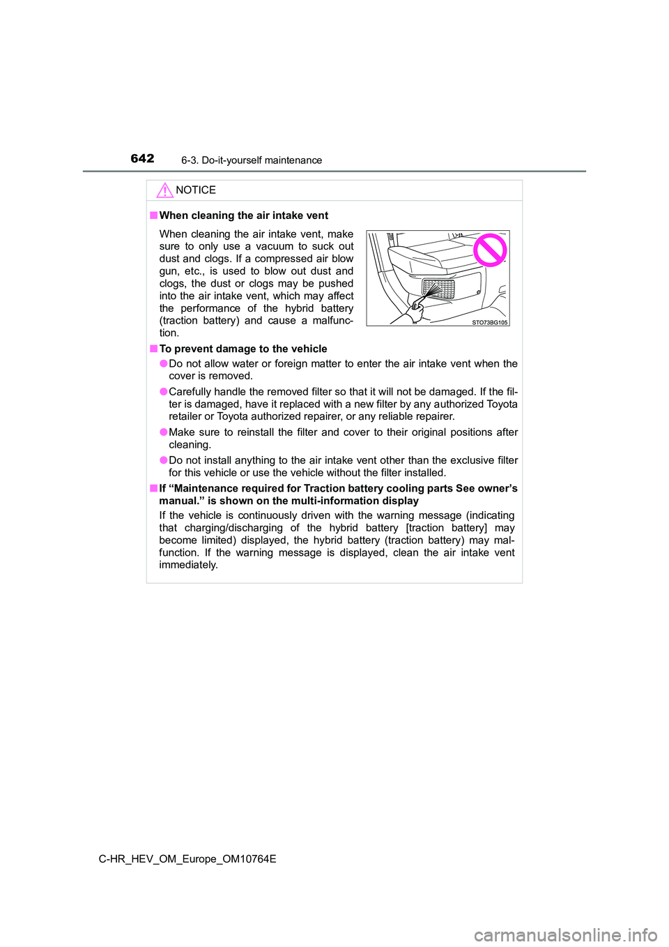 TOYOTA C-HR 2023  Owners Manual 6426-3. Do-it-yourself maintenance
C-HR_HEV_OM_Europe_OM10764E
NOTICE
■When cleaning the air intake vent 
■ To prevent damage to the vehicle 
● Do  not  allow  water  or  foreign  matter  to  en