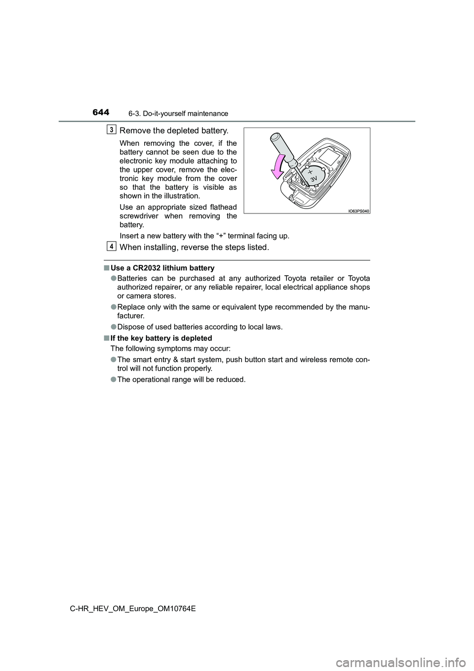 TOYOTA C-HR 2023  Owners Manual 6446-3. Do-it-yourself maintenance
C-HR_HEV_OM_Europe_OM10764E
Remove the depleted battery.
When  removing  the  cover,  if  the 
battery  cannot  be  seen  due  to  the
electronic  key  module  attac