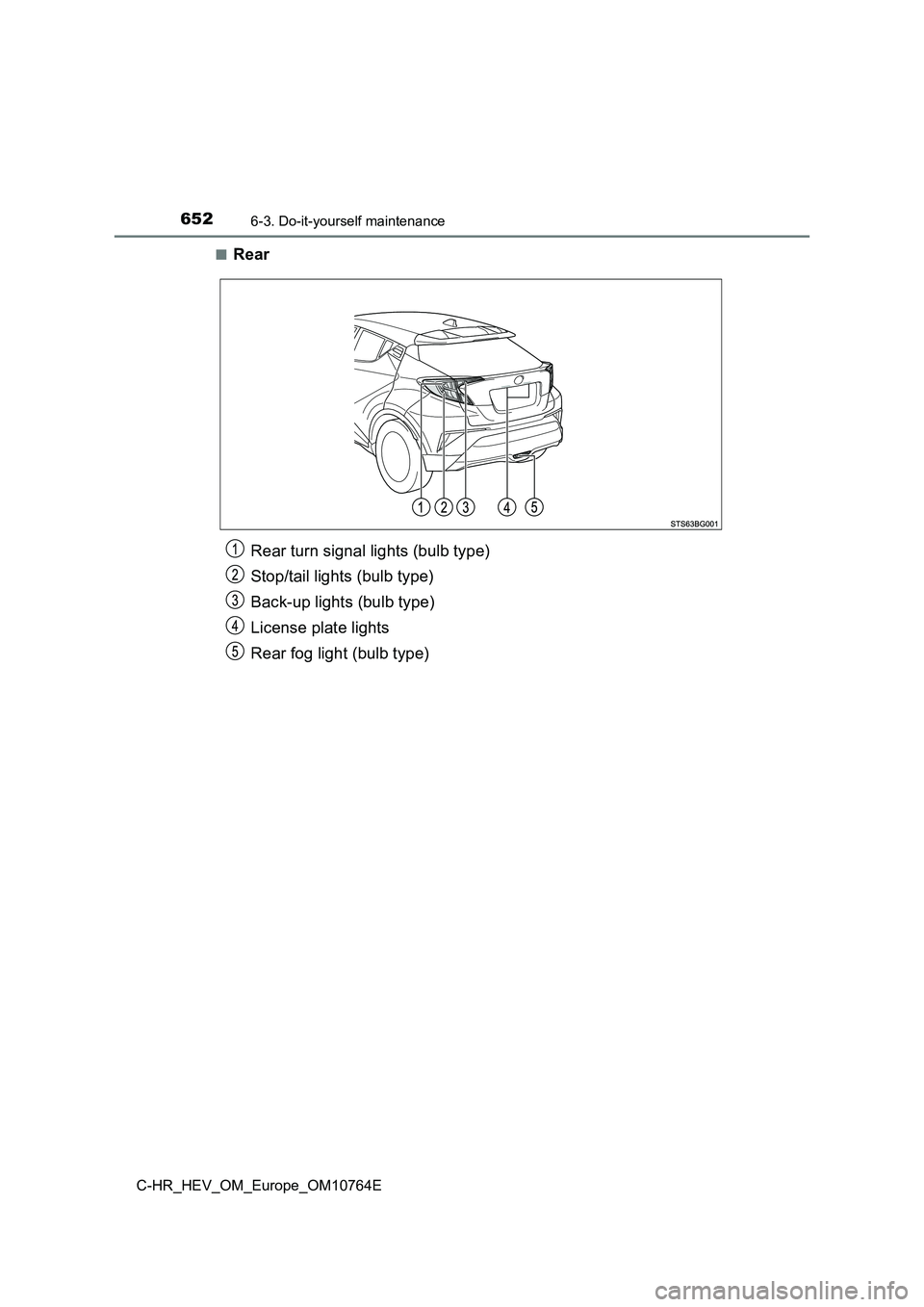 TOYOTA C-HR 2023  Owners Manual 6526-3. Do-it-yourself maintenance
C-HR_HEV_OM_Europe_OM10764E 
■Rear
Rear turn signal lights (bulb type) 
Stop/tail lights (bulb type) 
Back-up lights (bulb type) 
License plate lights 
Rear fog li