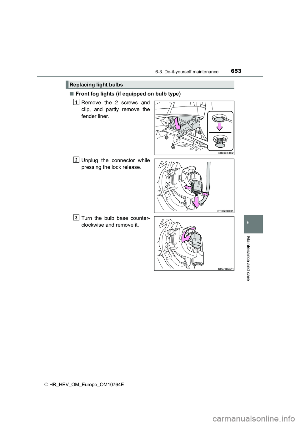 TOYOTA C-HR 2023  Owners Manual 6536-3. Do-it-yourself maintenance
C-HR_HEV_OM_Europe_OM10764E
6
Maintenance and care
■Front fog lights (if equipped on bulb type) 
Remove the 2 screws and 
clip,  and  partly  remove  the 
fender l