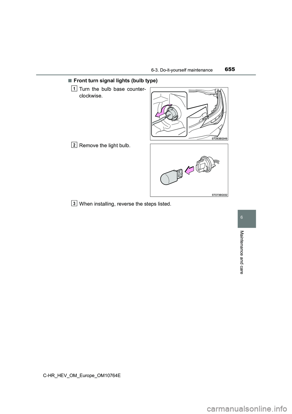 TOYOTA C-HR 2023  Owners Manual 6556-3. Do-it-yourself maintenance
C-HR_HEV_OM_Europe_OM10764E
6
Maintenance and care
■Front turn signal lights (bulb type) 
Turn  the  bulb  base  counter- 
clockwise. 
Remove the light bulb. 
When