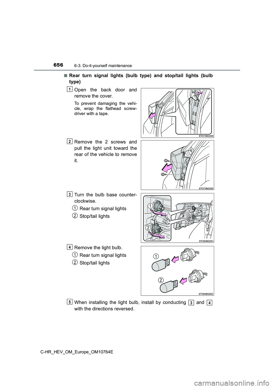 TOYOTA C-HR 2023  Owners Manual 6566-3. Do-it-yourself maintenance
C-HR_HEV_OM_Europe_OM10764E 
■Rear  turn  signal  lights  (bulb  type)  and  stop/tail  lights  (bulb 
type) 
Open  the  back  door  and 
remove the cover.
To  pre