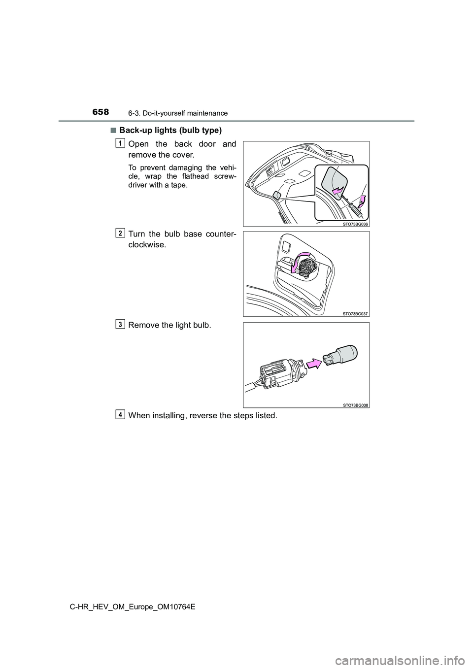TOYOTA C-HR 2023  Owners Manual 6586-3. Do-it-yourself maintenance
C-HR_HEV_OM_Europe_OM10764E 
■Back-up lights (bulb type) 
Open  the  back  door  and 
remove the cover.
To  prevent  damaging  the  vehi- 
cle,  wrap  the  flathea