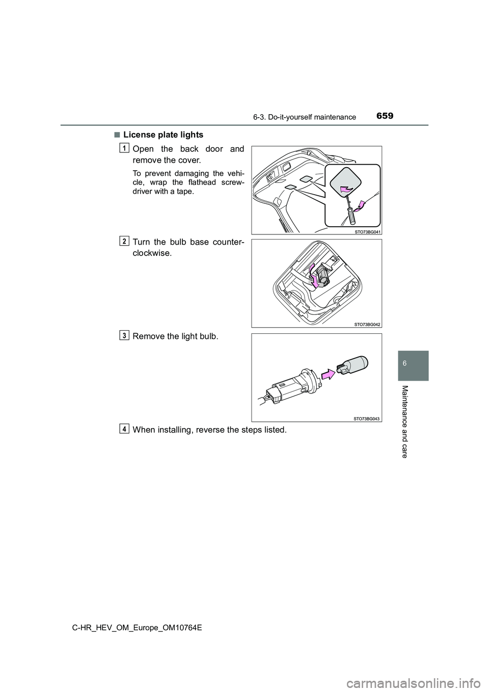 TOYOTA C-HR 2023  Owners Manual 6596-3. Do-it-yourself maintenance
C-HR_HEV_OM_Europe_OM10764E
6
Maintenance and care
■License plate lights 
Open  the  back  door  and 
remove the cover.
To  prevent  damaging  the  vehi- 
cle,  wr