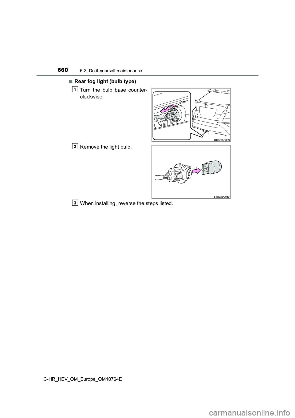 TOYOTA C-HR 2023  Owners Manual 6606-3. Do-it-yourself maintenance
C-HR_HEV_OM_Europe_OM10764E 
■Rear fog light (bulb type) 
Turn  the  bulb  base  counter- 
clockwise. 
Remove the light bulb. 
When installing, reverse the steps l